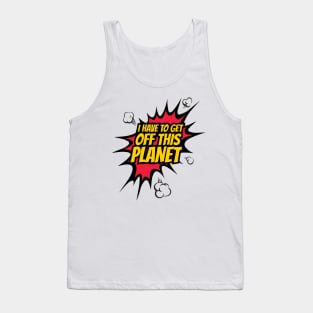 I have to get off this planet funny comic Tank Top